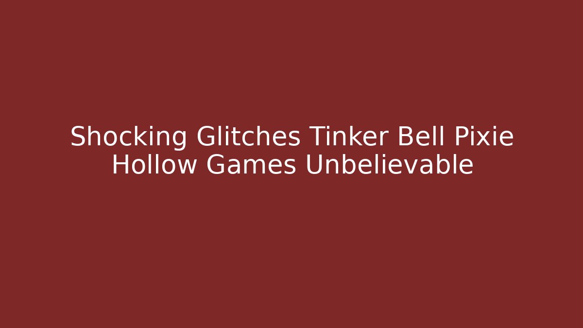 Shocking Glitches Tinker Bell Pixie Hollow Games Unbelievable