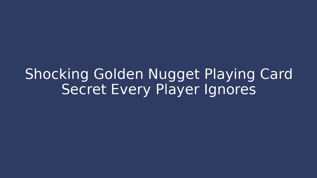 Shocking Golden Nugget Playing Card Secret Every Player Ignores