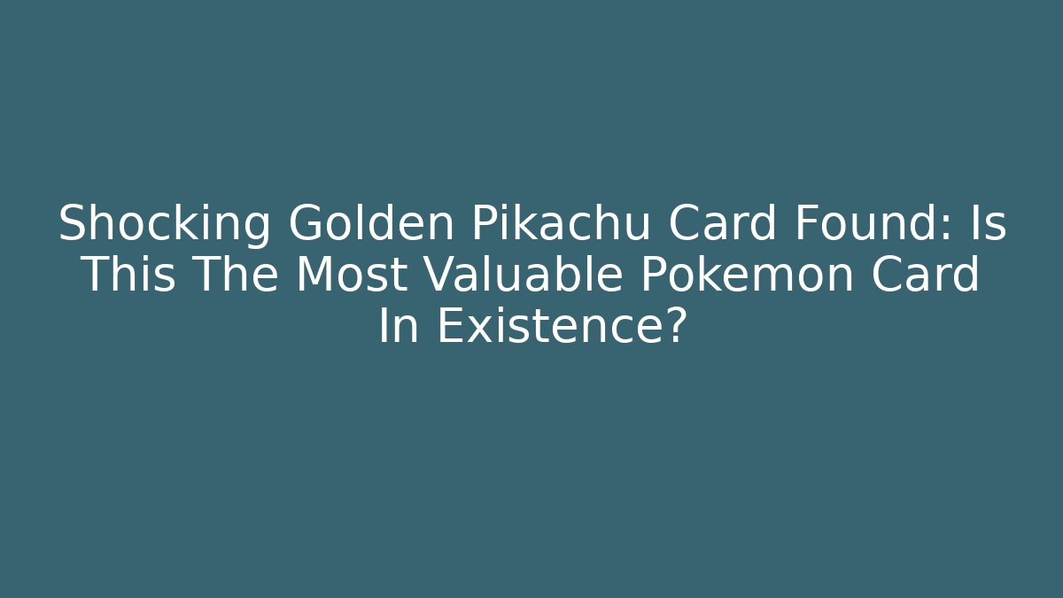 Shocking Golden Pikachu Card Found: Is This The Most Valuable Pokémon Card In Existence?