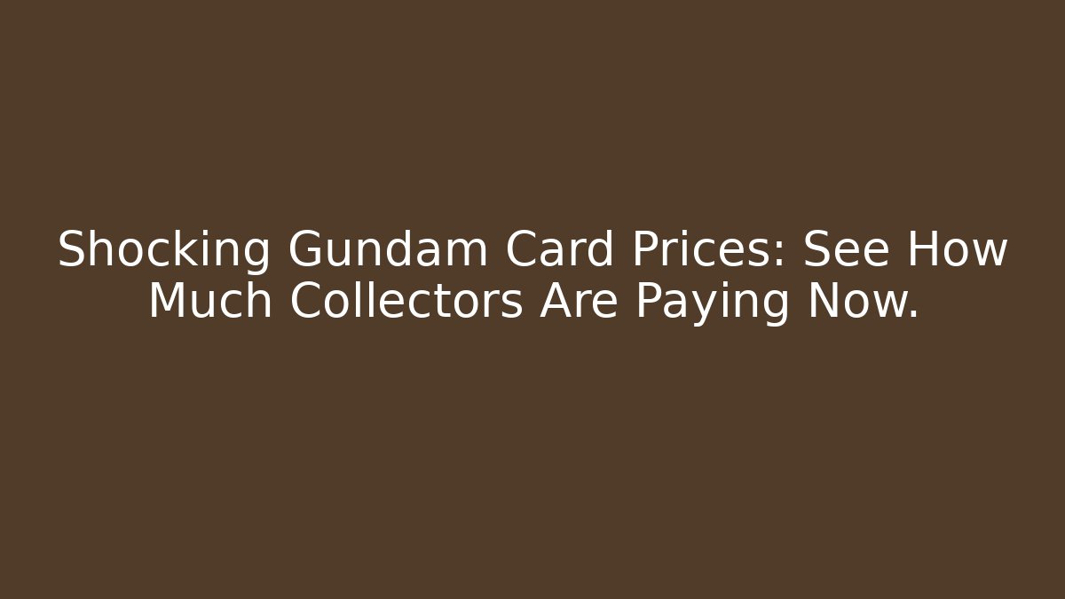 Shocking Gundam Card Prices: See How Much Collectors Are Paying Now. - Critter Realm