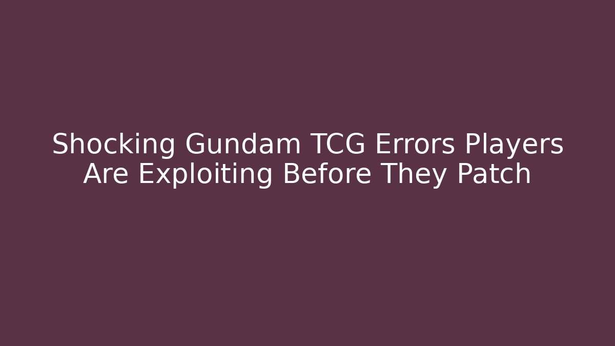 Shocking Gundam TCG Errors Players Are Exploiting Before They Patch