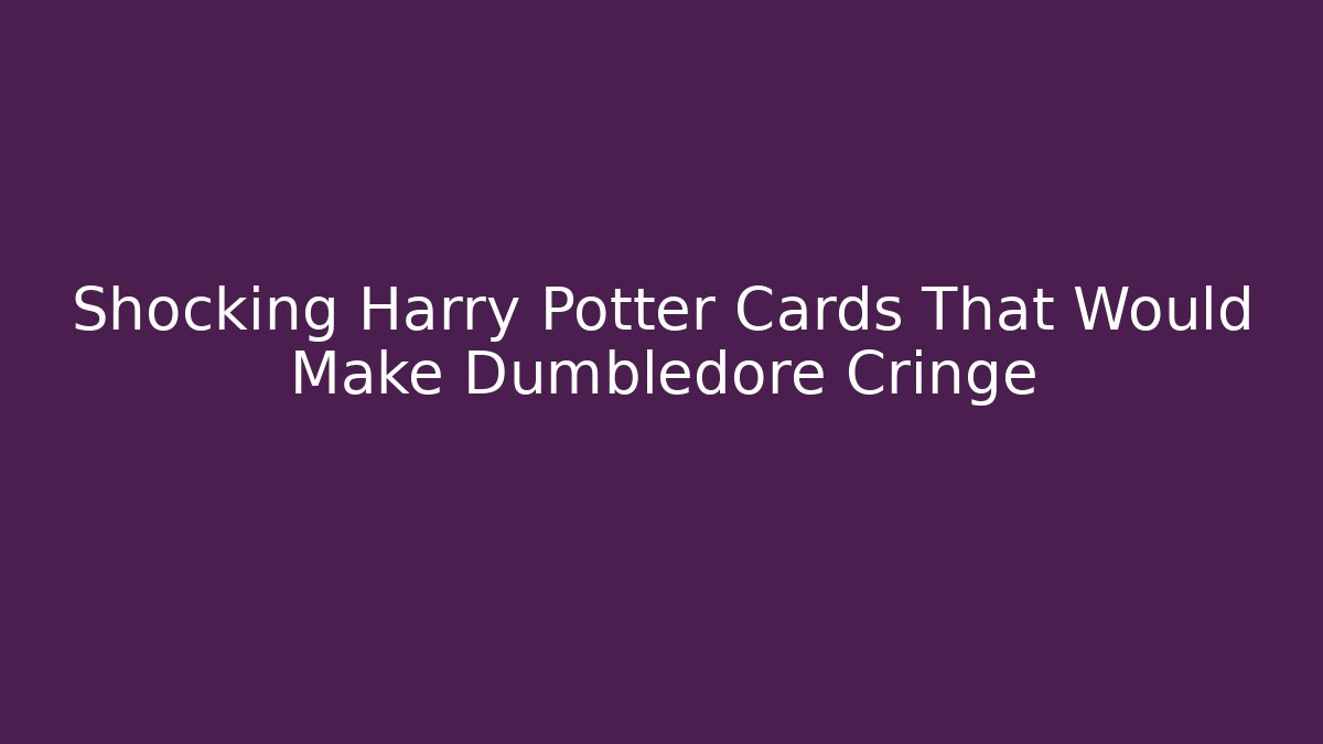 Shocking Harry Potter Cards That Would Make Dumbledore Cringe