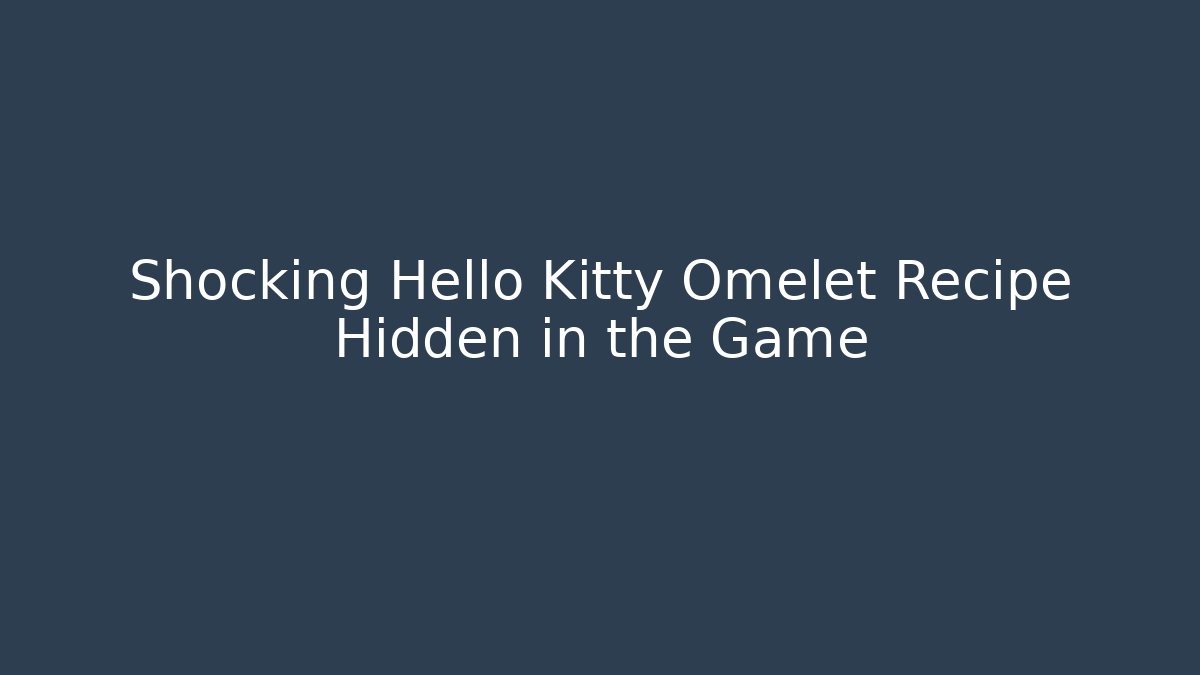 Shocking Hello Kitty Omelet Recipe Hidden in the Game