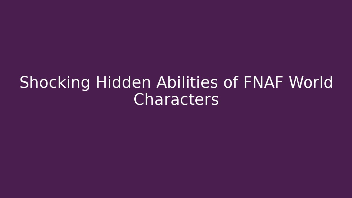 Shocking Hidden Abilities of FNAF World Characters