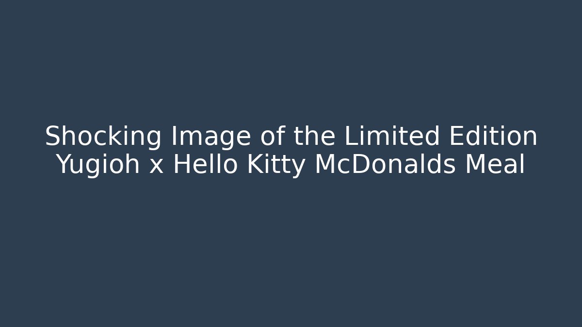 Shocking Image of the Limited Edition Yugioh x Hello Kitty McDonalds Meal