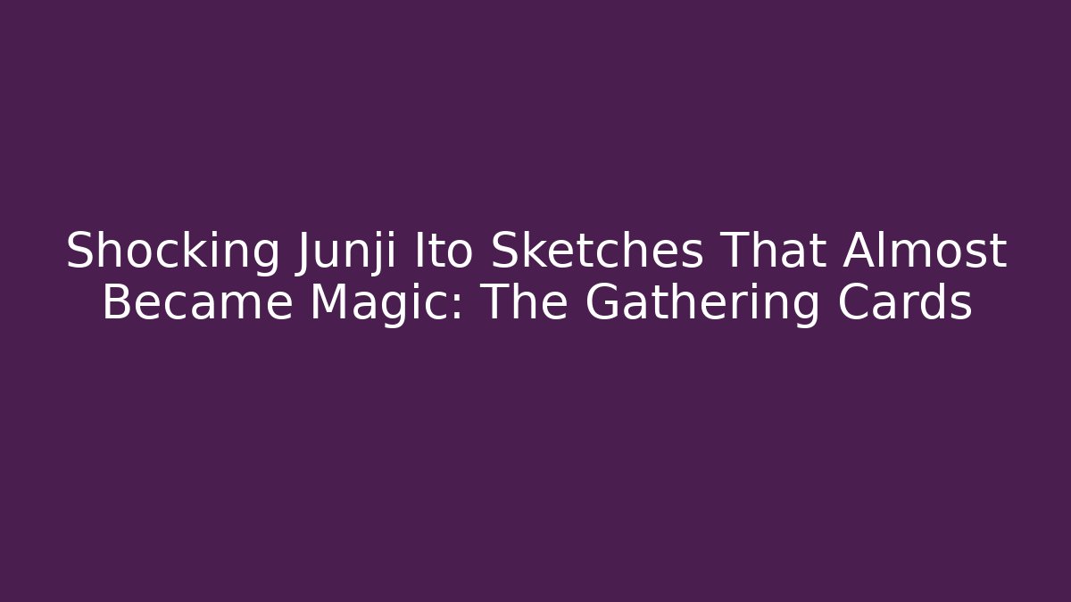 Shocking Junji Ito Sketches That Almost Became Magic: The Gathering Cards