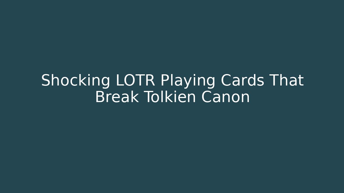 Shocking LOTR Playing Cards That Break Tolkien Canon