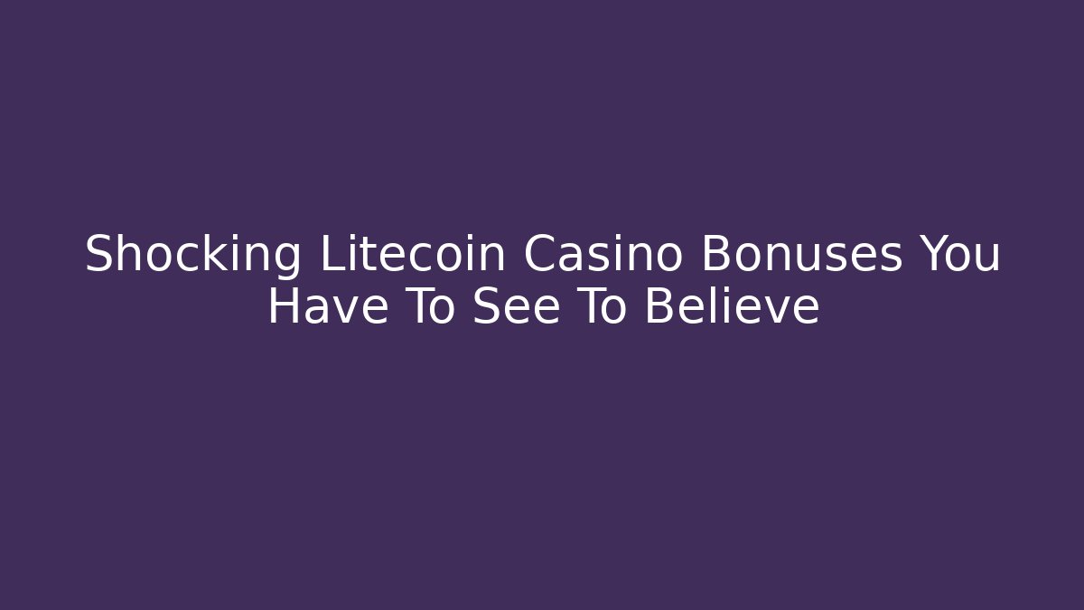Shocking Litecoin Casino Bonuses You Have To See To Believe