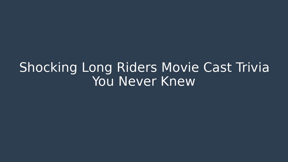 Shocking Long Riders Movie Cast Trivia You Never Knew