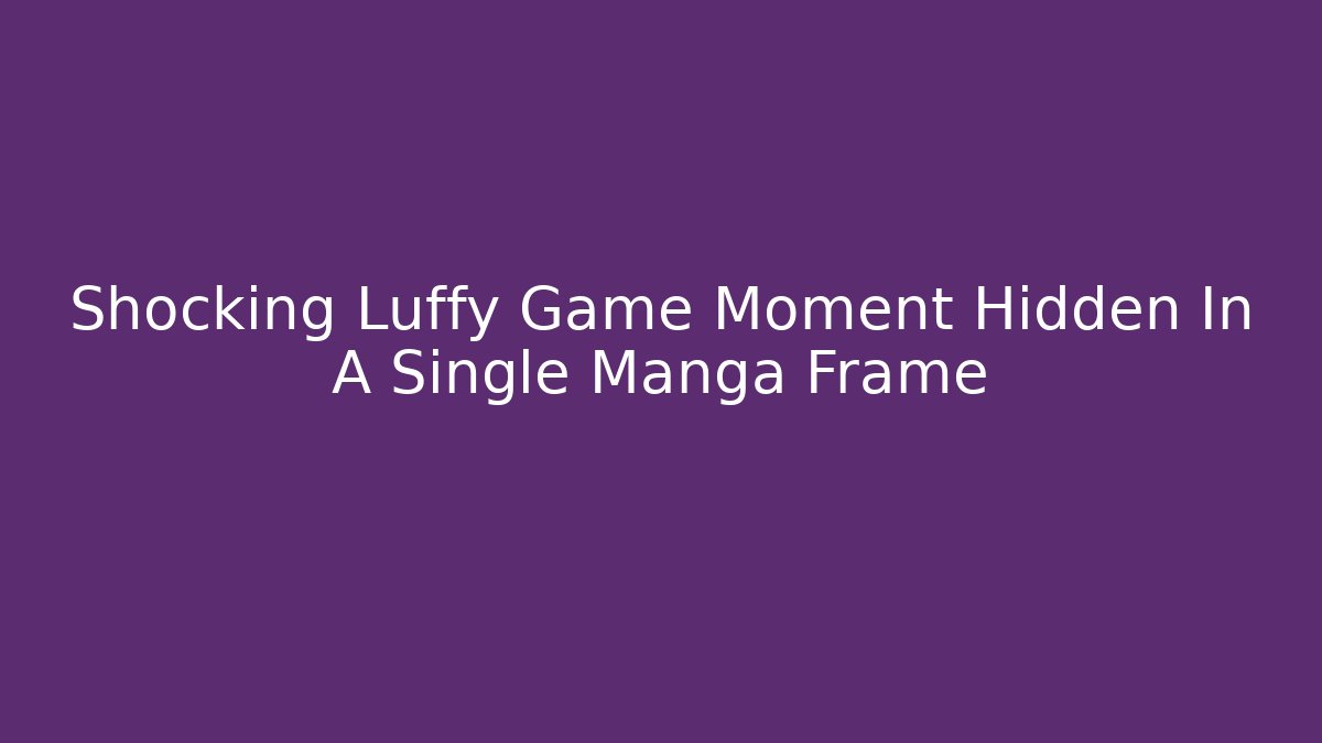 Shocking Luffy Game Moment Hidden In A Single Manga Frame