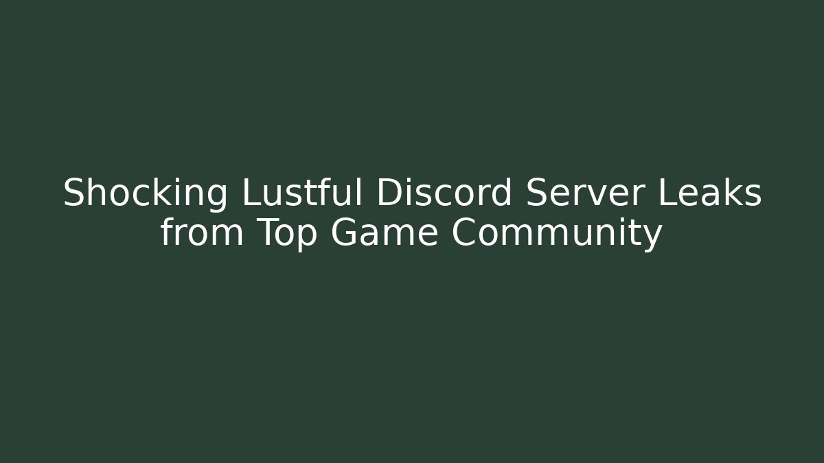 Shocking Lustful Discord Server Leaks from Top Game Community