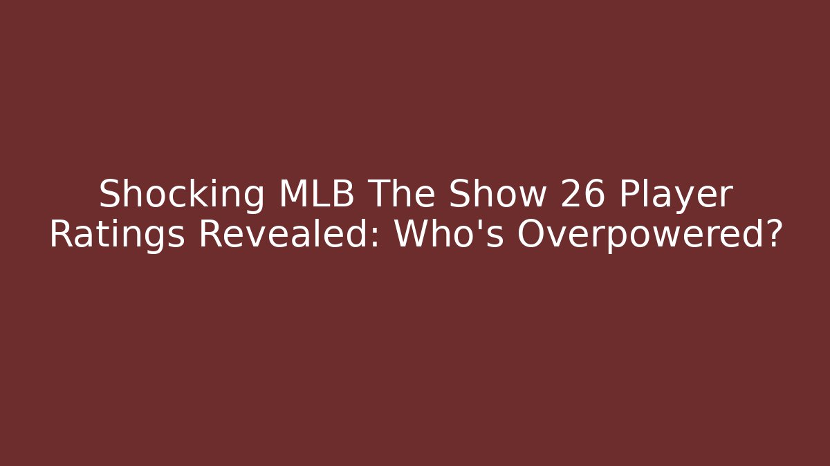 Shocking MLB The Show 26 Player Ratings Revealed: Who's Overpowered?