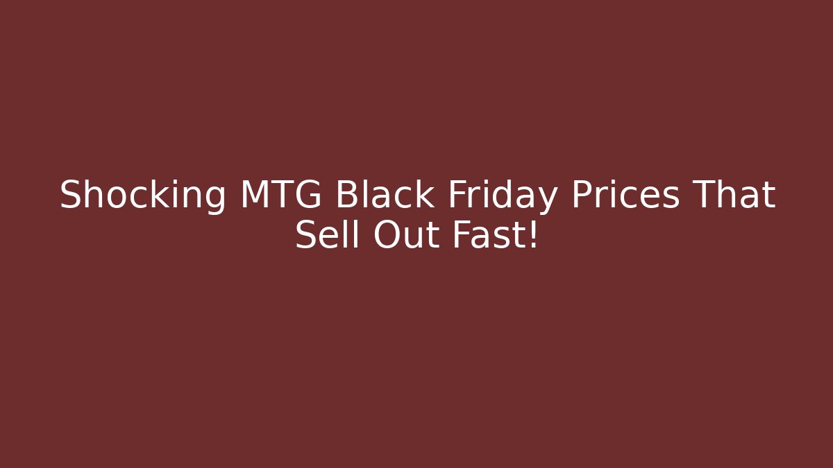 Shocking MTG Black Friday Prices That Sell Out Fast!