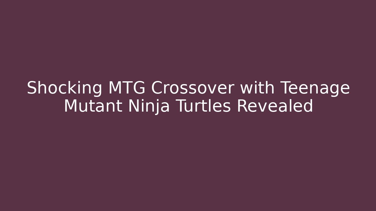 Shocking MTG Crossover with Teenage Mutant Ninja Turtles Revealed