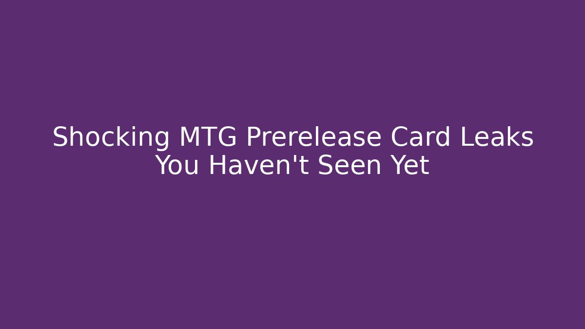 Shocking MTG Prerelease Card Leaks You Haven't Seen Yet
