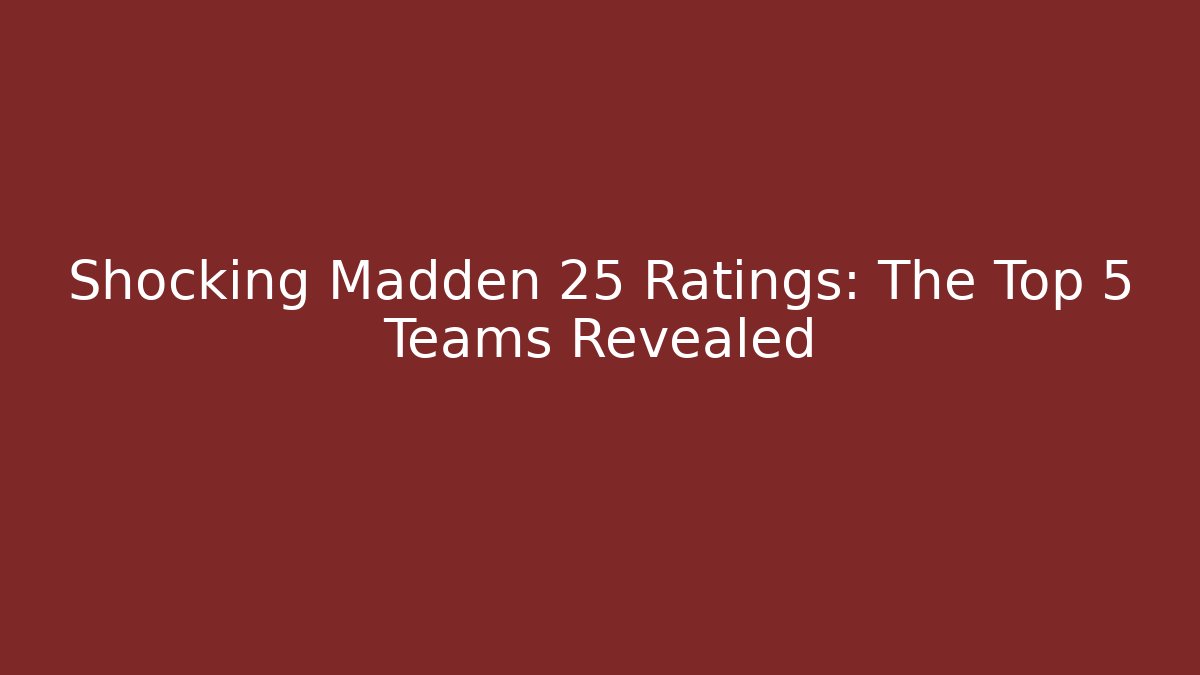 Shocking Madden 25 Ratings: The Top 5 Teams Revealed