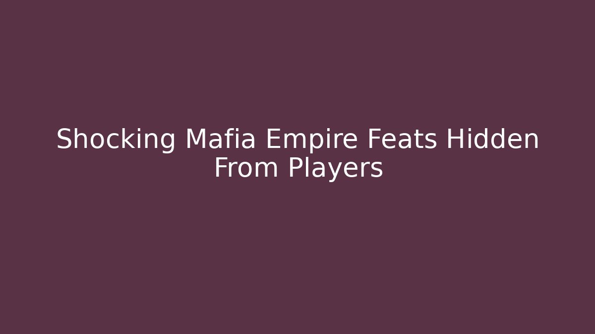 Shocking Mafia Empire Feats Hidden From Players