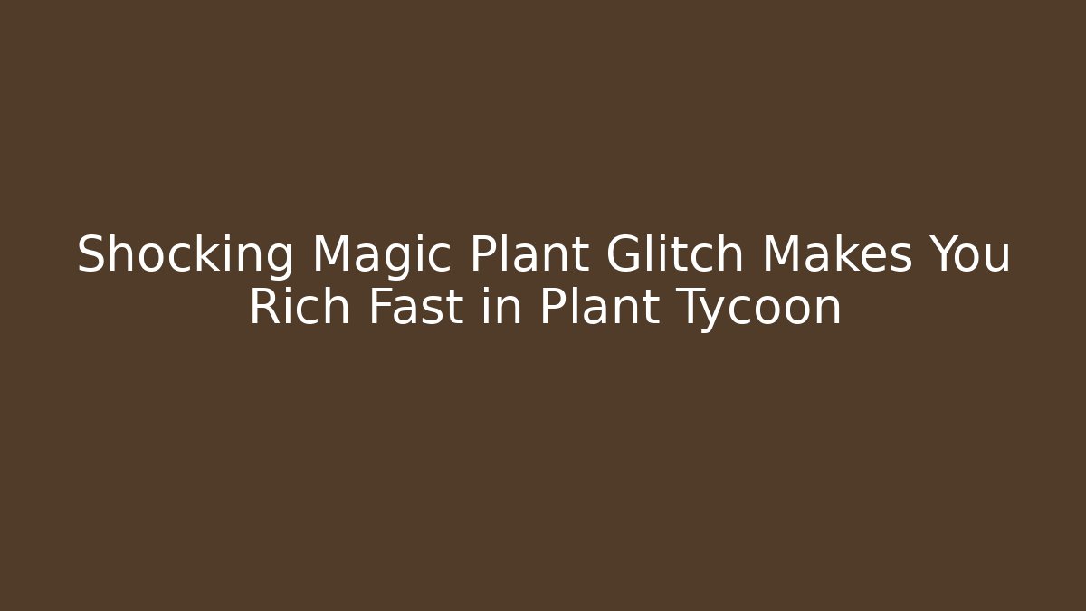 Shocking Magic Plant Glitch Makes You Rich Fast in Plant Tycoon