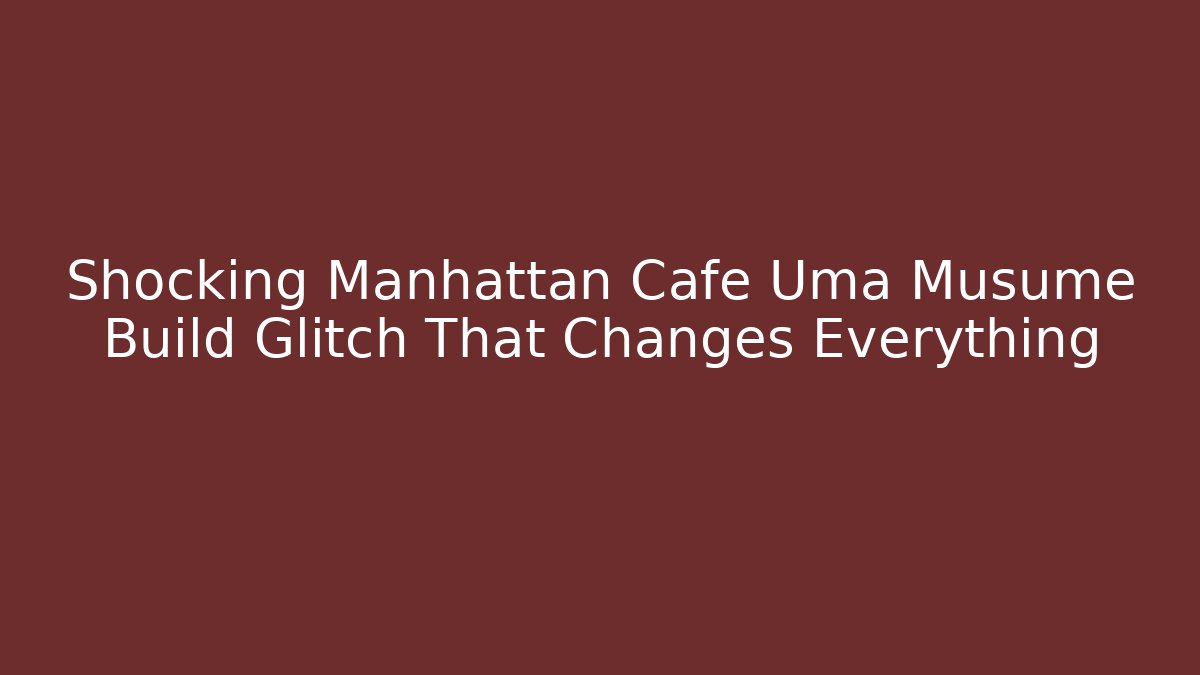 Shocking Manhattan Cafe Uma Musume Build Glitch That Changes Everything