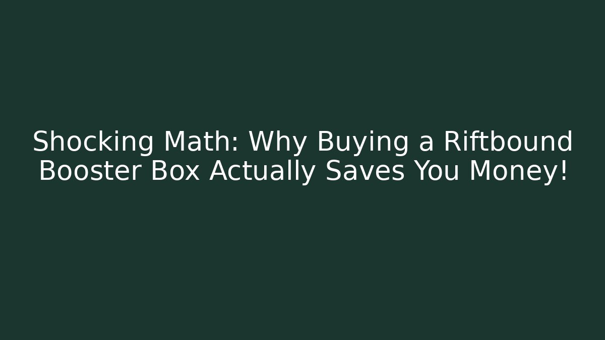 Shocking Math: Why Buying a Riftbound Booster Box Actually Saves You Money!