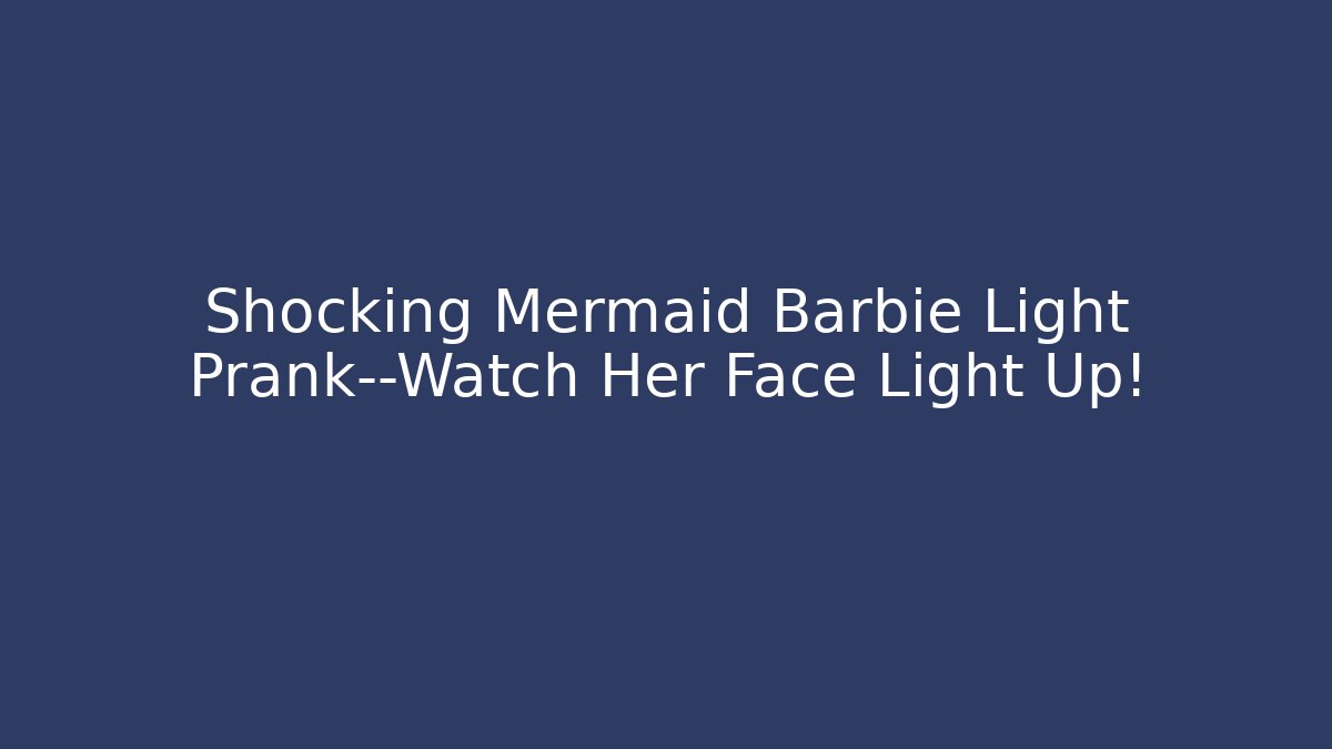 Shocking Mermaid Barbie Light Prank—Watch Her Face Light Up!