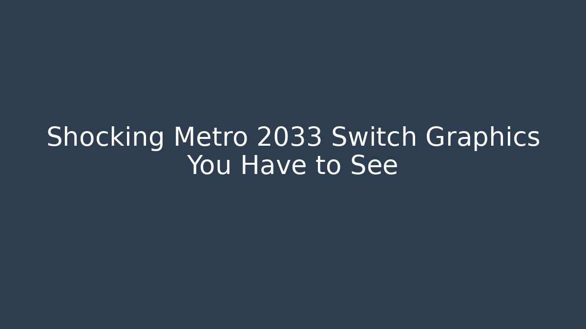 Shocking Metro 2033 Switch Graphics You Have to See