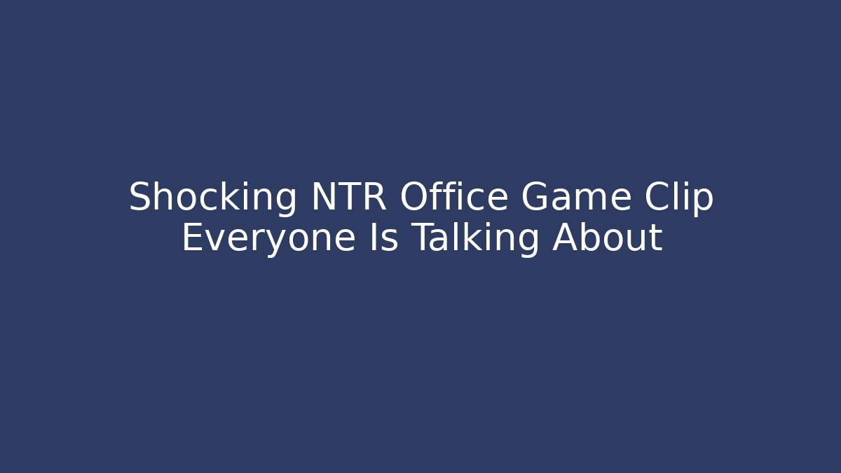 Shocking NTR Office Game Clip Everyone Is Talking About