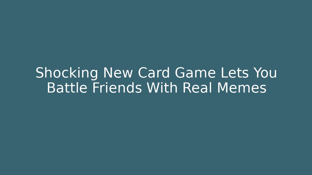 Shocking New Card Game Lets You Battle Friends With Real Memes