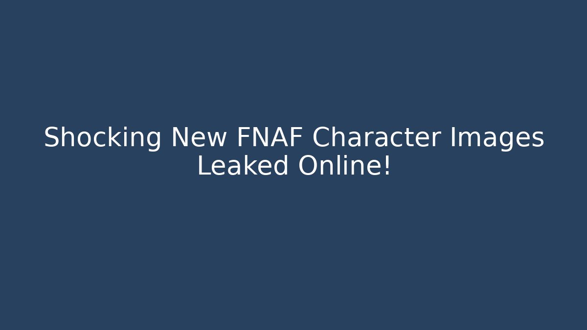 Shocking New FNAF Character Images Leaked Online!