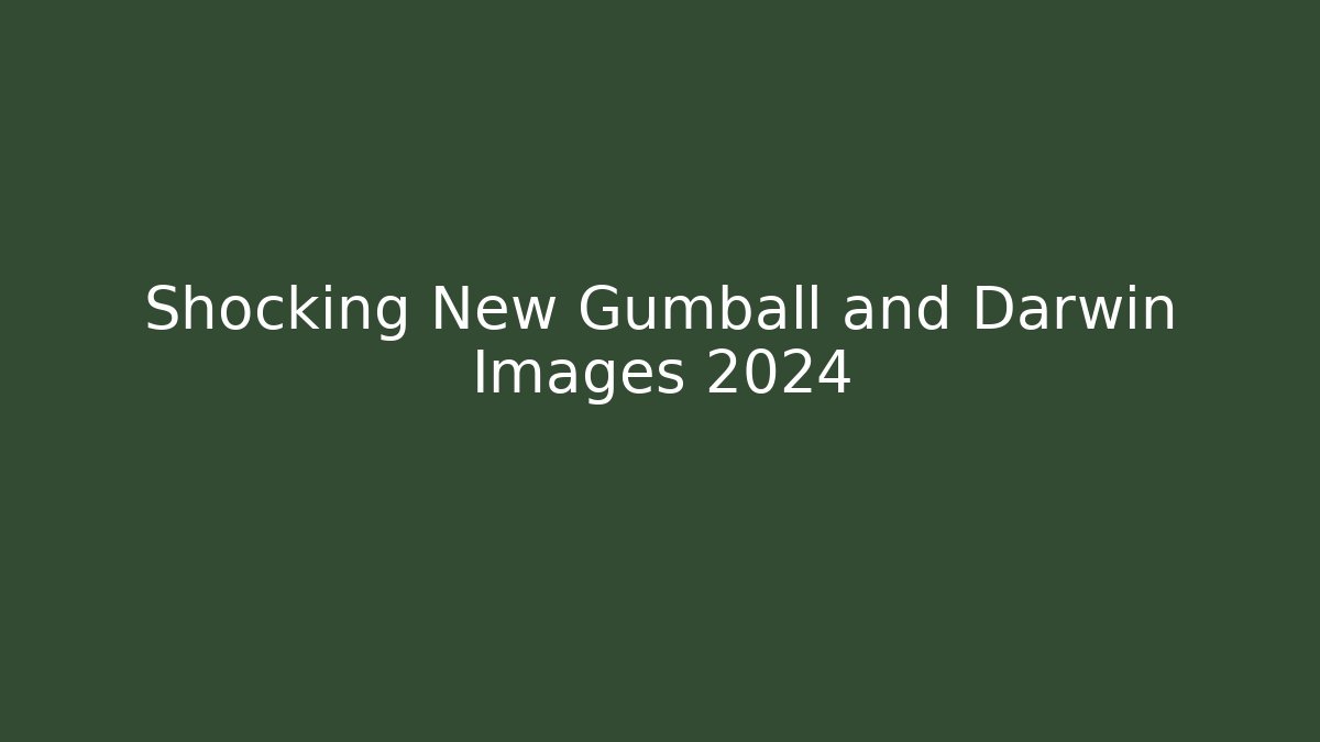 Shocking New Gumball and Darwin Images 2024
