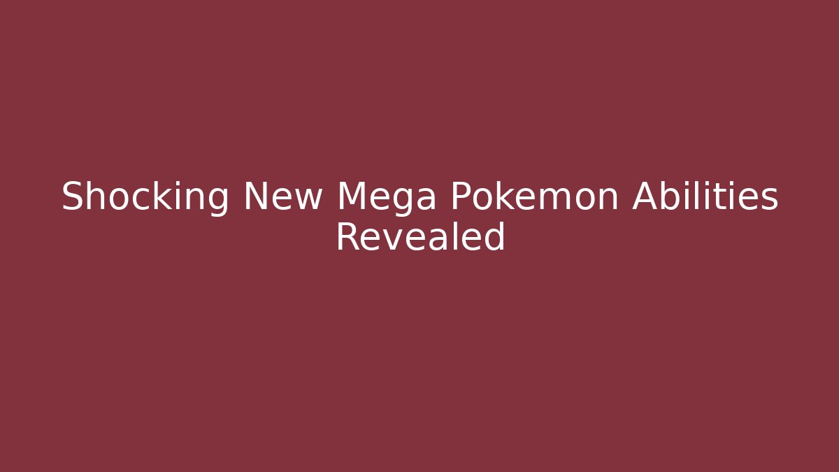 Shocking New Mega Pokémon Abilities Revealed