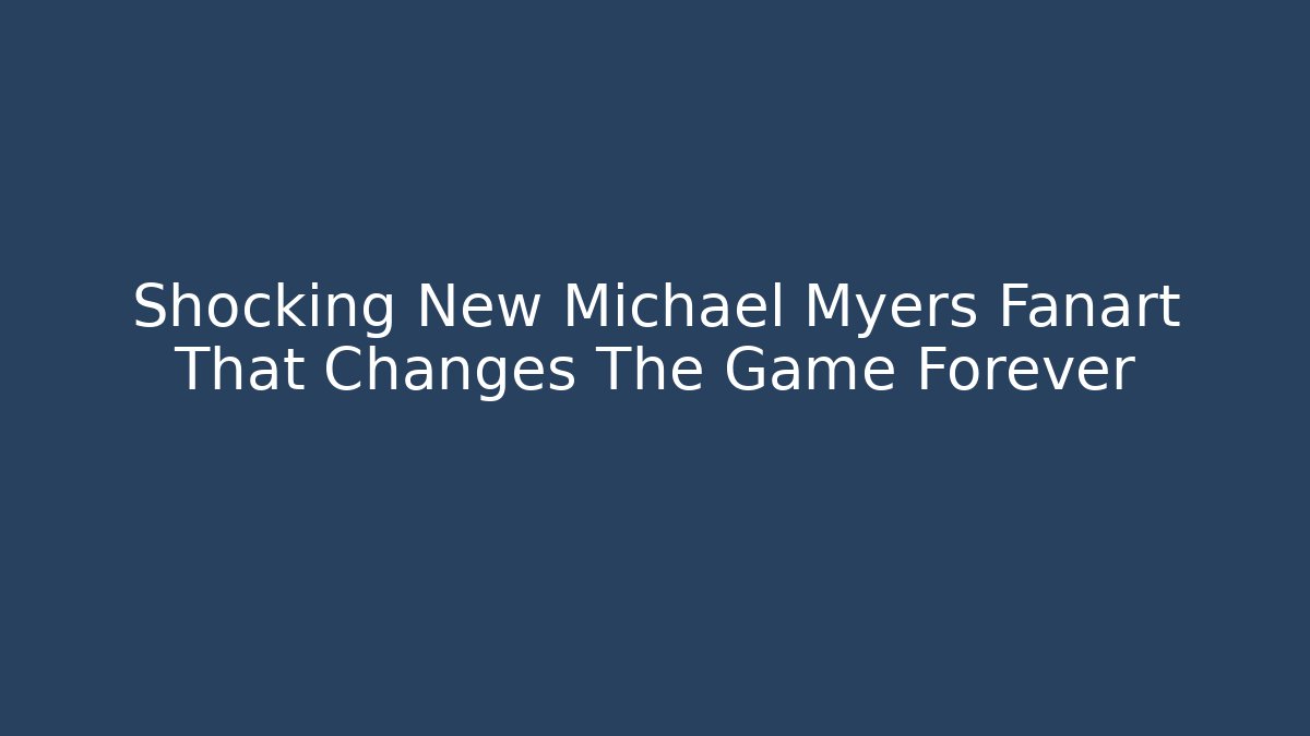 Shocking New Michael Myers Fanart That Changes The Game Forever