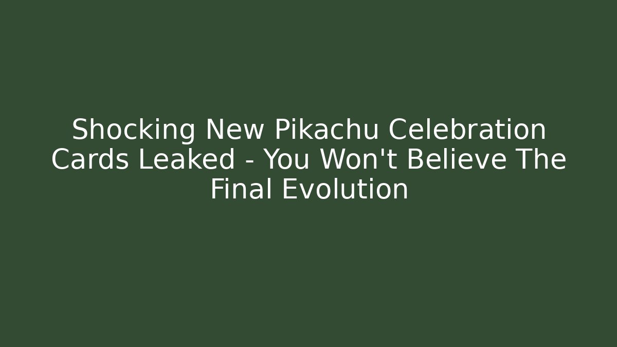Shocking New Pikachu Celebration Cards Leaked – You Won’t Believe The Final Evolution