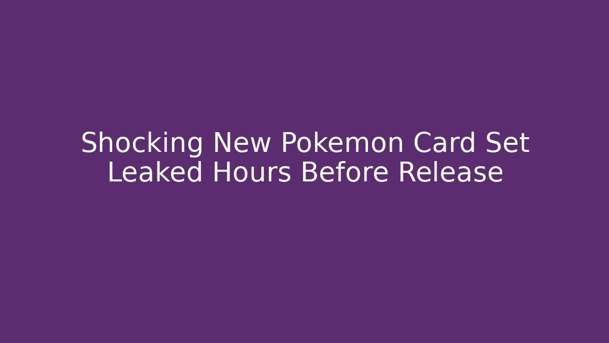 Shocking New Pokemon Card Set Leaked Hours Before Release
