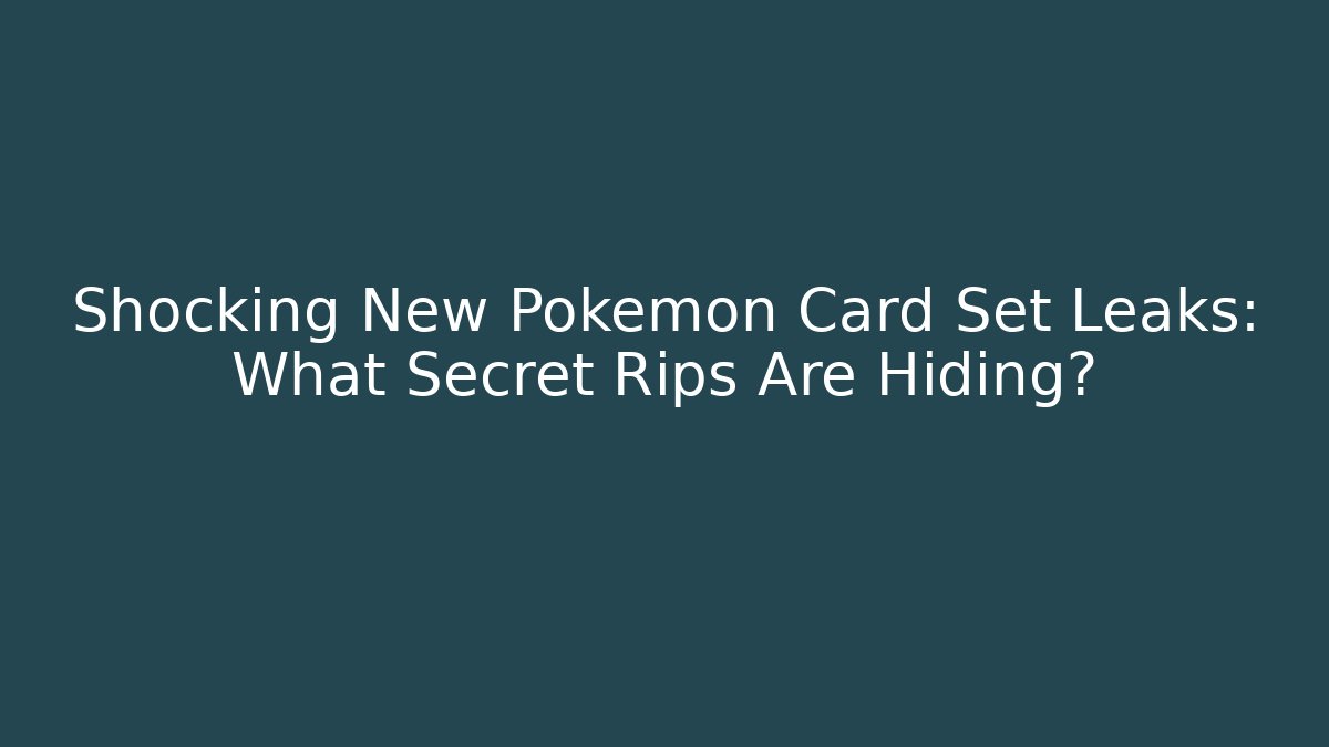 Shocking New Pokemon Card Set Leaks: What Secret Rips Are Hiding?
