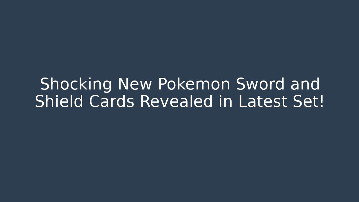 Shocking New Pokemon Sword and Shield Cards Revealed in Latest Set!