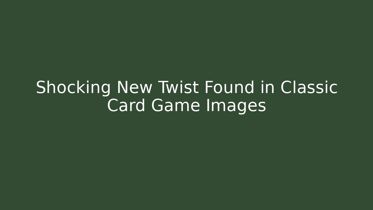 Shocking New Twist Found in Classic Card Game Images