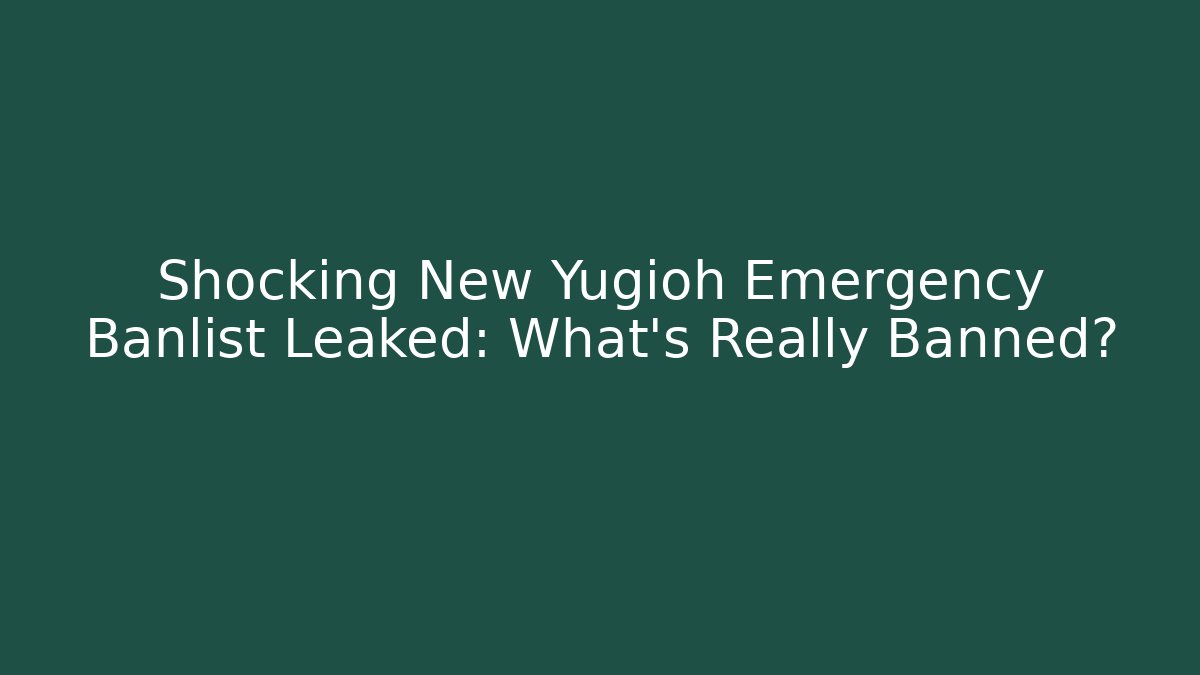 Shocking New Yugioh Emergency Banlist Leaked: What’s Really Banned?