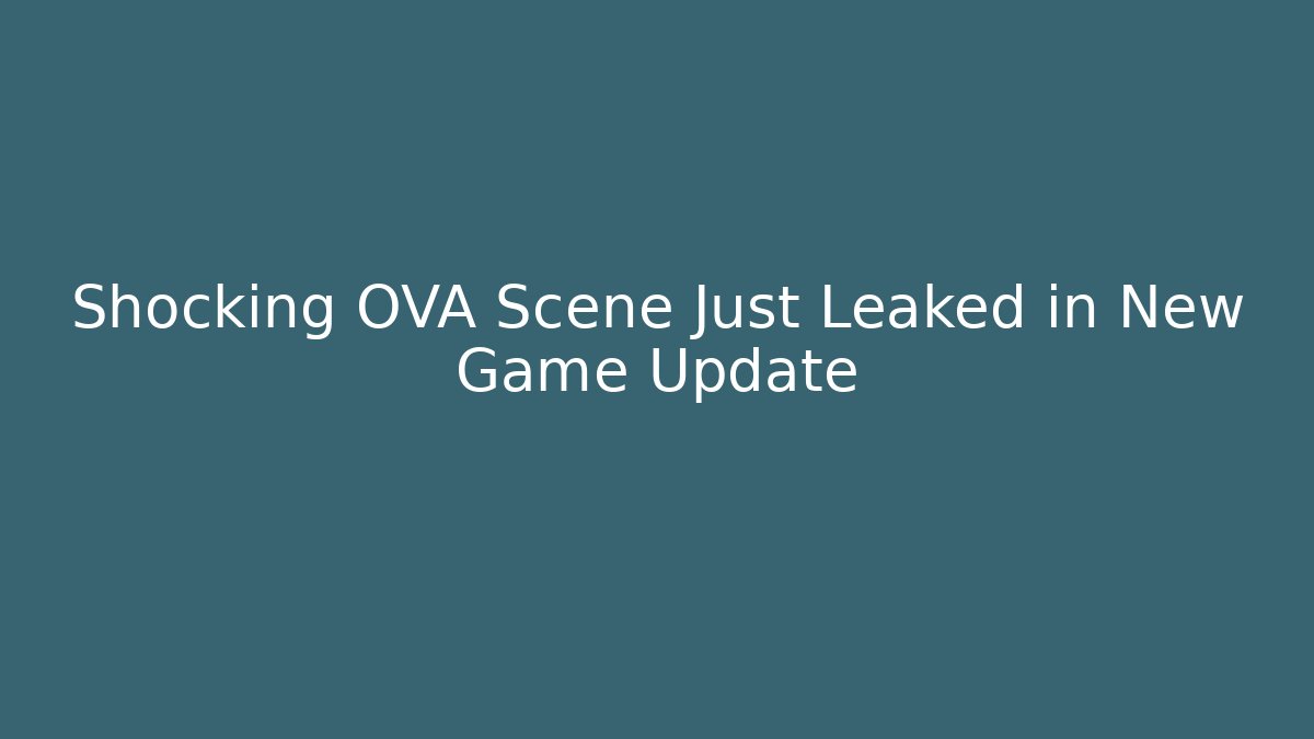 Shocking OVA Scene Just Leaked in New Game Update