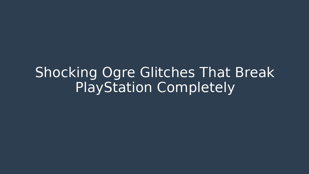 Shocking Ogre Glitches That Break PlayStation Completely