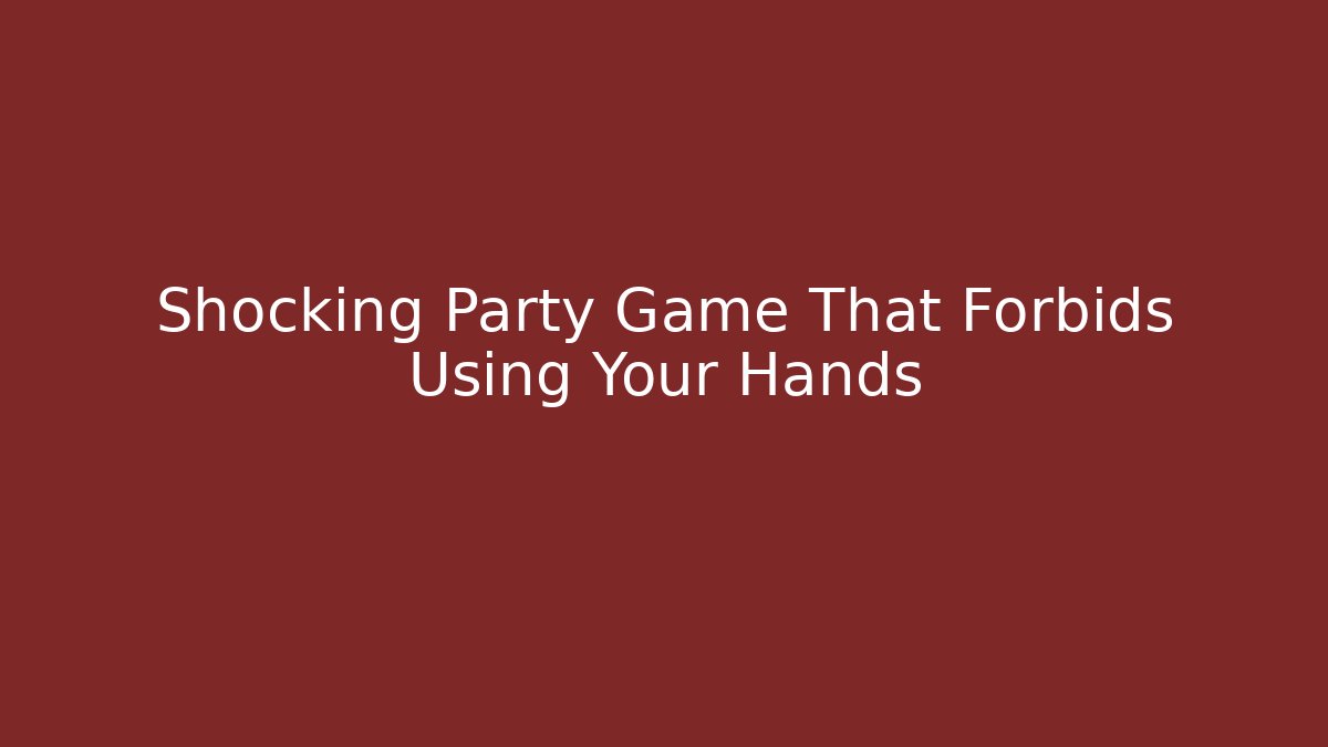 Shocking Party Game That Forbids Using Your Hands
