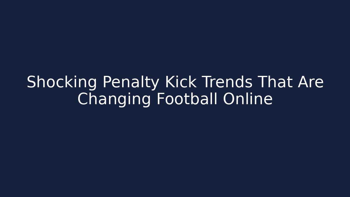 Shocking Penalty Kick Trends That Are Changing Football Online