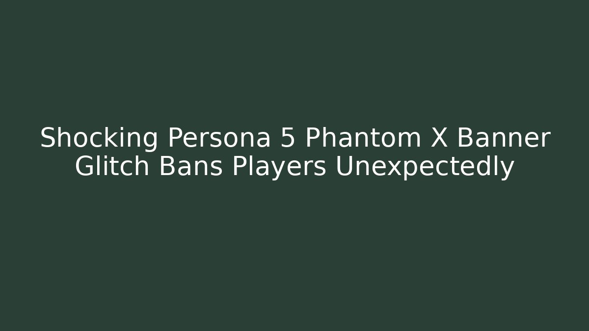Shocking Persona 5 Phantom X Banner Glitch Bans Players Unexpectedly