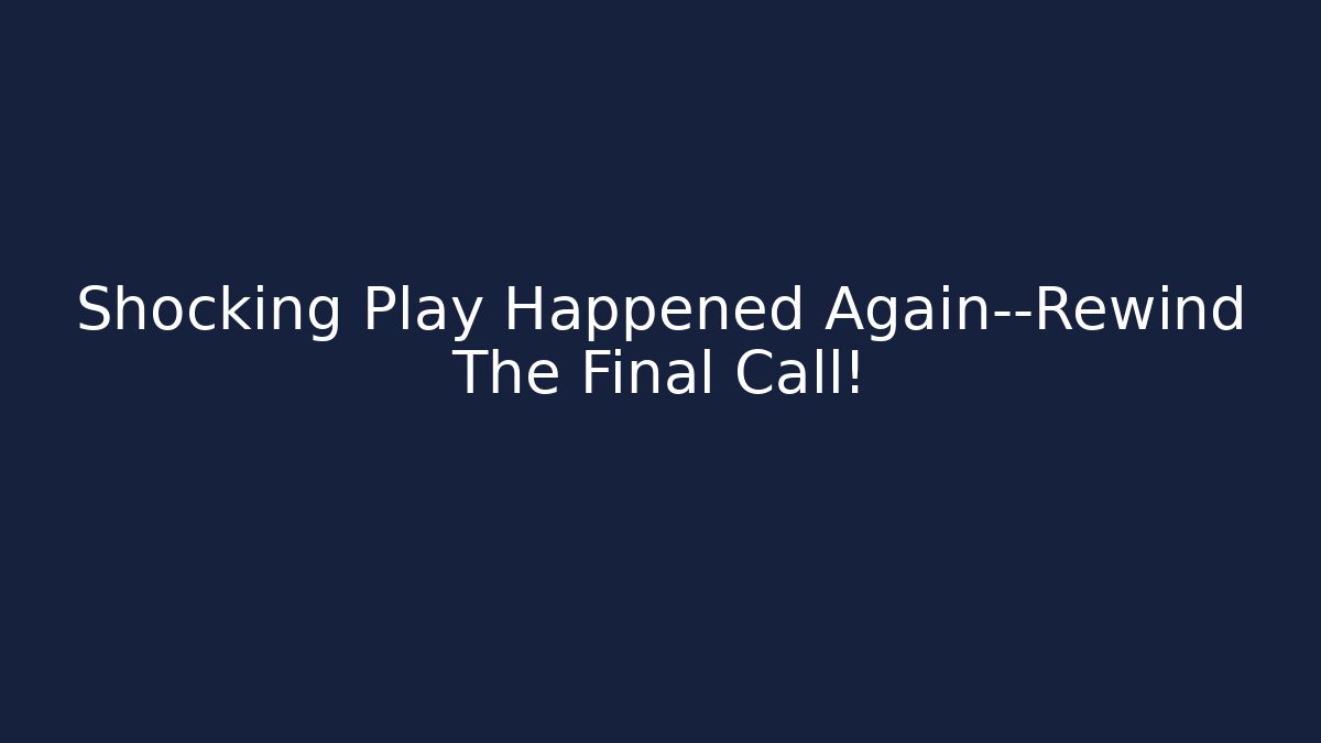 Shocking Play Happened Again—Rewind The Final Call!