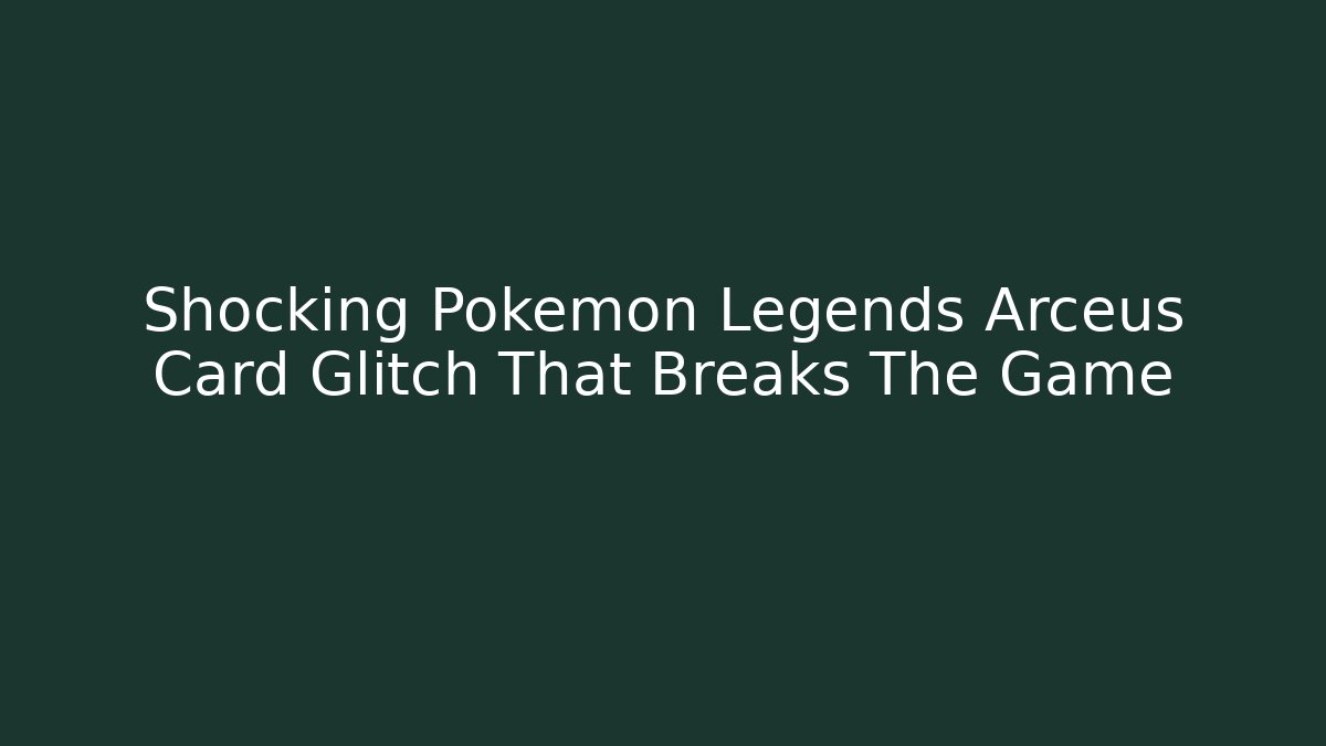 Shocking Pokémon Legends Arceus Card Glitch That Breaks The Game