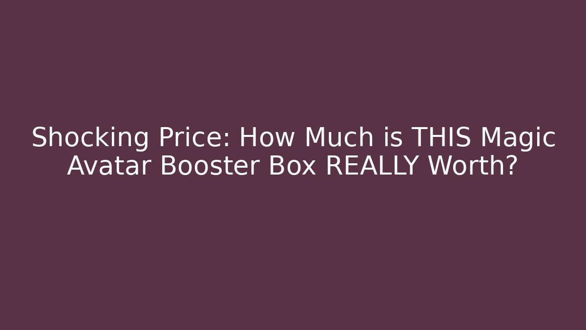 Shocking Price: How Much is THIS Magic Avatar Booster Box REALLY Worth?