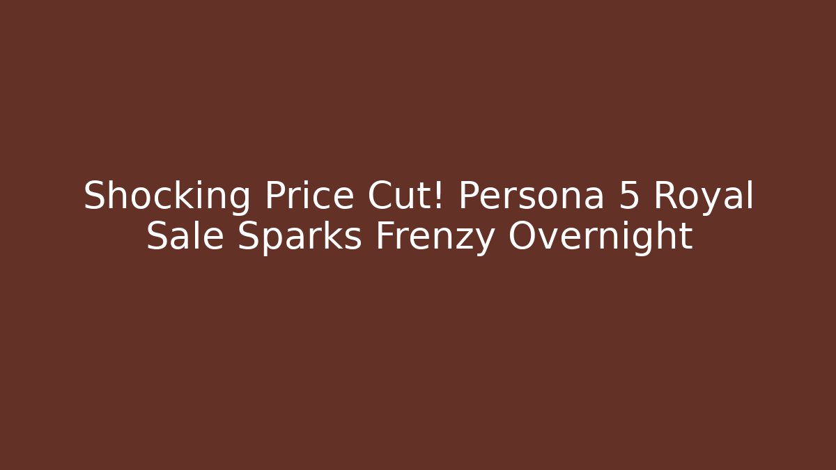 Shocking Price Cut! Persona 5 Royal Sale Sparks Frenzy Overnight