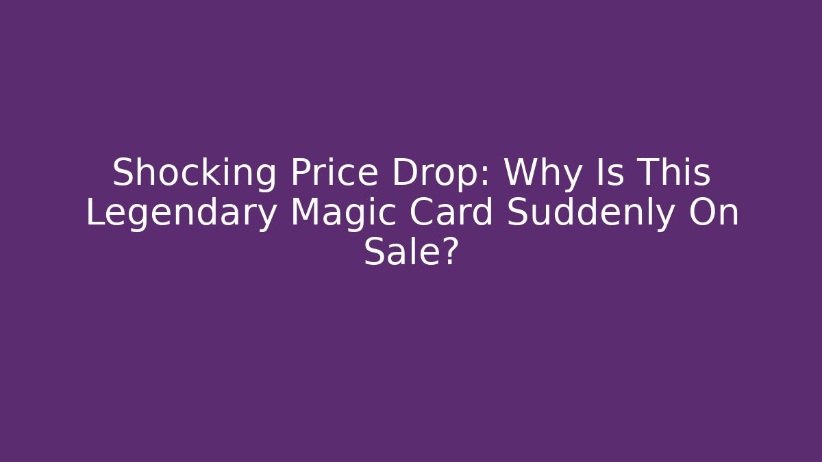 Shocking Price Drop: Why Is This Legendary Magic Card Suddenly On Sale?