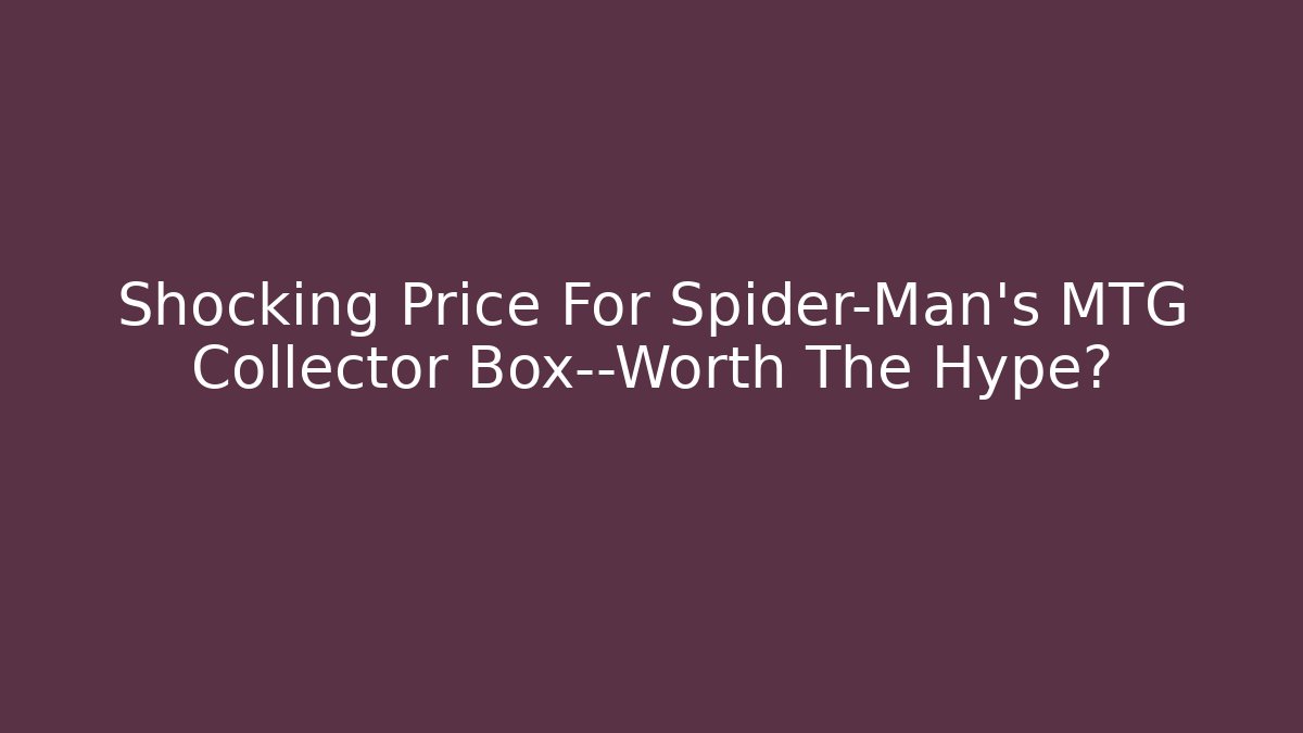 Shocking Price For Spider-Man's MTG Collector Box—Worth The Hype?