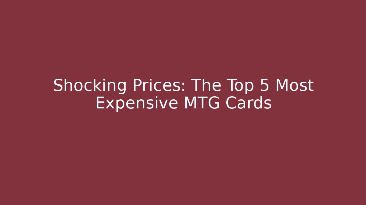 Shocking Prices: The Top 5 Most Expensive MTG Cards - Critter Realm